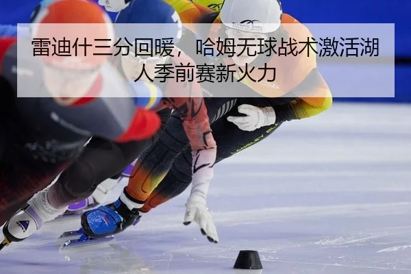 雷迪什三分回暖，哈姆无球战术激活湖人季前赛新火力 | PG