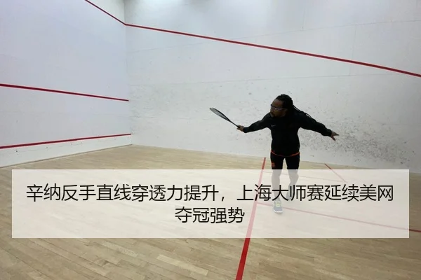辛纳反手直线穿透力提升，上海大师赛延续美网夺冠强势 | PG